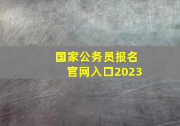 国家公务员报名官网入口2023