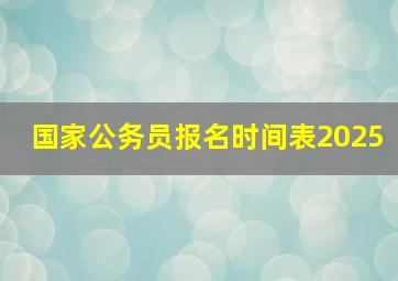 国家公务员报名时间表2025