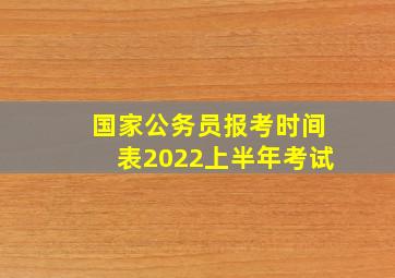 国家公务员报考时间表2022上半年考试