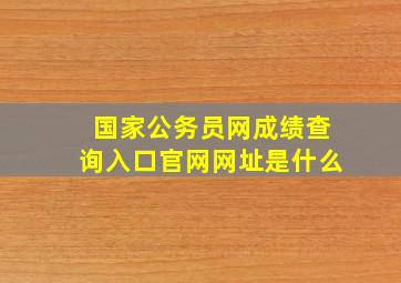 国家公务员网成绩查询入口官网网址是什么