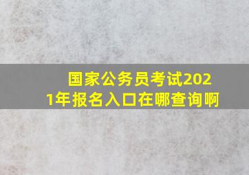 国家公务员考试2021年报名入口在哪查询啊