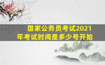 国家公务员考试2021年考试时间是多少号开始