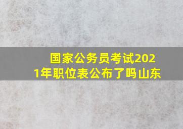 国家公务员考试2021年职位表公布了吗山东