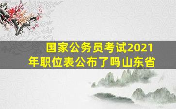 国家公务员考试2021年职位表公布了吗山东省