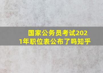 国家公务员考试2021年职位表公布了吗知乎