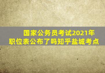 国家公务员考试2021年职位表公布了吗知乎盐城考点