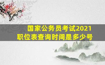 国家公务员考试2021职位表查询时间是多少号