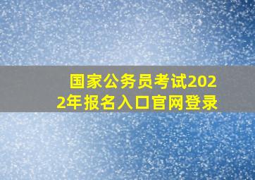 国家公务员考试2022年报名入口官网登录