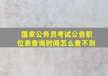 国家公务员考试公告职位表查询时间怎么查不到