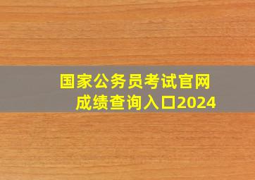 国家公务员考试官网成绩查询入口2024