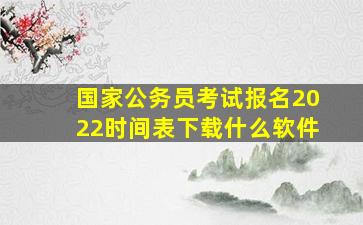 国家公务员考试报名2022时间表下载什么软件