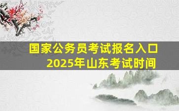 国家公务员考试报名入口2025年山东考试时间