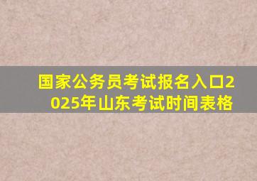 国家公务员考试报名入口2025年山东考试时间表格