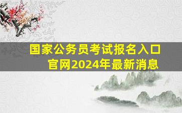 国家公务员考试报名入口官网2024年最新消息