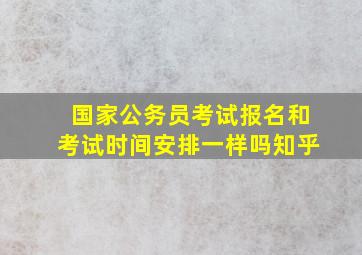 国家公务员考试报名和考试时间安排一样吗知乎