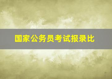 国家公务员考试报录比