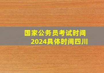 国家公务员考试时间2024具体时间四川