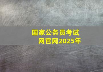 国家公务员考试网官网2025年