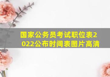 国家公务员考试职位表2022公布时间表图片高清