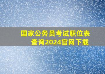 国家公务员考试职位表查询2024官网下载