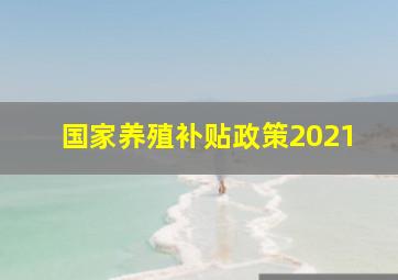 国家养殖补贴政策2021