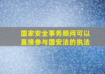 国家安全事务顾问可以直接参与国安法的执法