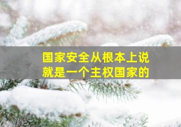 国家安全从根本上说就是一个主权国家的