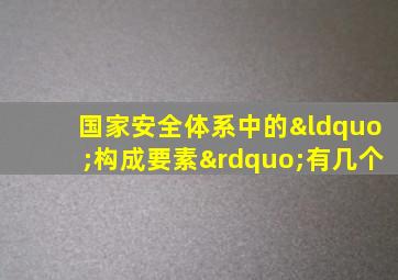 国家安全体系中的“构成要素”有几个