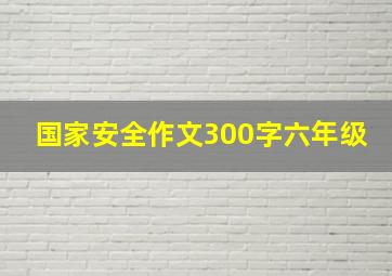 国家安全作文300字六年级