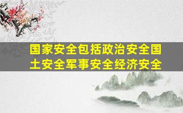 国家安全包括政治安全国土安全军事安全经济安全