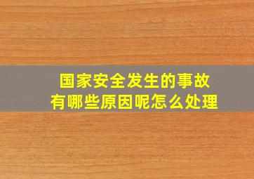 国家安全发生的事故有哪些原因呢怎么处理