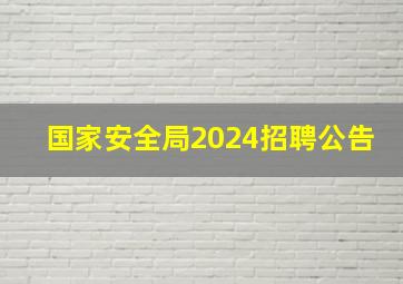 国家安全局2024招聘公告