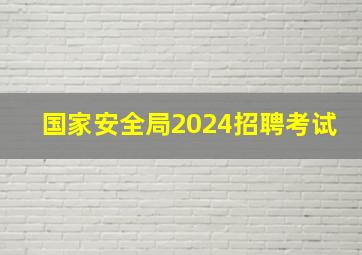 国家安全局2024招聘考试