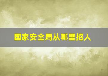 国家安全局从哪里招人