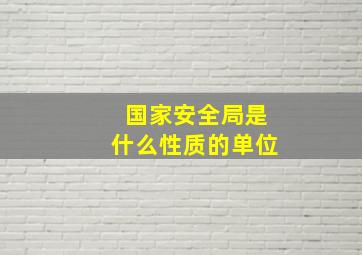 国家安全局是什么性质的单位