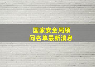 国家安全局顾问名单最新消息