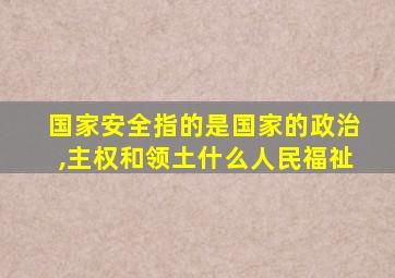 国家安全指的是国家的政治,主权和领土什么人民福祉