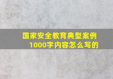 国家安全教育典型案例1000字内容怎么写的