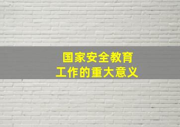 国家安全教育工作的重大意义