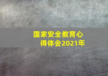 国家安全教育心得体会2021年