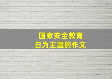 国家安全教育日为主题的作文