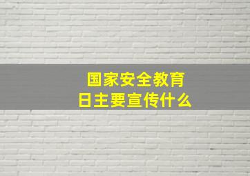 国家安全教育日主要宣传什么