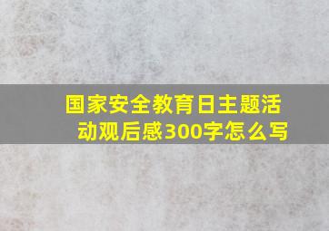 国家安全教育日主题活动观后感300字怎么写