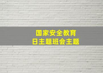 国家安全教育日主题班会主题