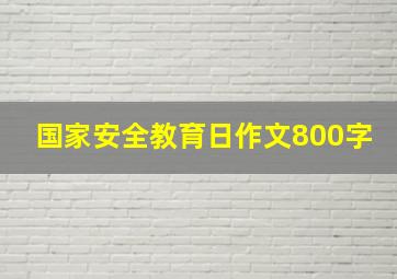 国家安全教育日作文800字