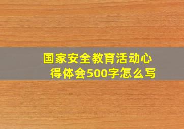 国家安全教育活动心得体会500字怎么写