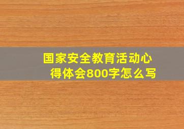 国家安全教育活动心得体会800字怎么写