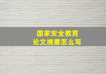 国家安全教育论文摘要怎么写