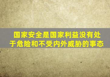 国家安全是国家利益没有处于危险和不受内外威胁的事态