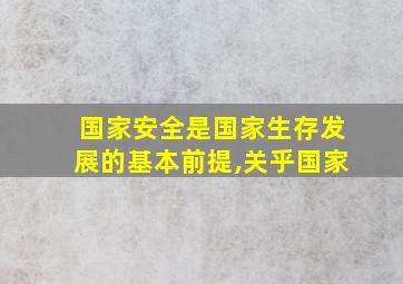 国家安全是国家生存发展的基本前提,关乎国家